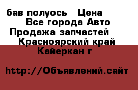  Baw бав полуось › Цена ­ 1 800 - Все города Авто » Продажа запчастей   . Красноярский край,Кайеркан г.
